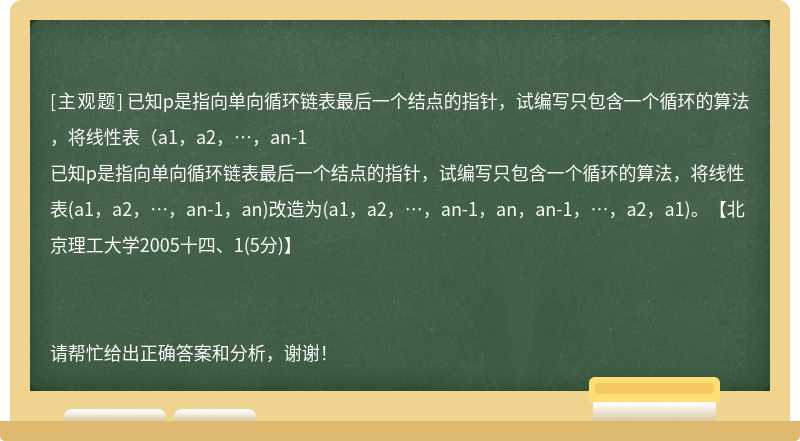 已知p是指向单向循环链表最后一个结点的指针，试编写只包含一个循环的算法，将线性表（a1，a2，…，an-1