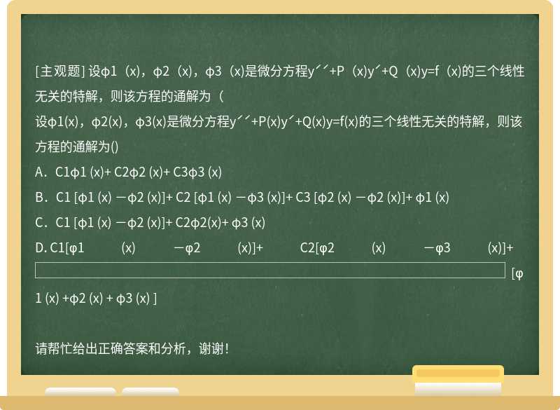 设φ1（x)，φ2（x)，φ3（x)是微分方程yˊˊ+P（x)yˊ+Q（x)y=f（x)的三个线性无关的特解，则该方程的通解为（