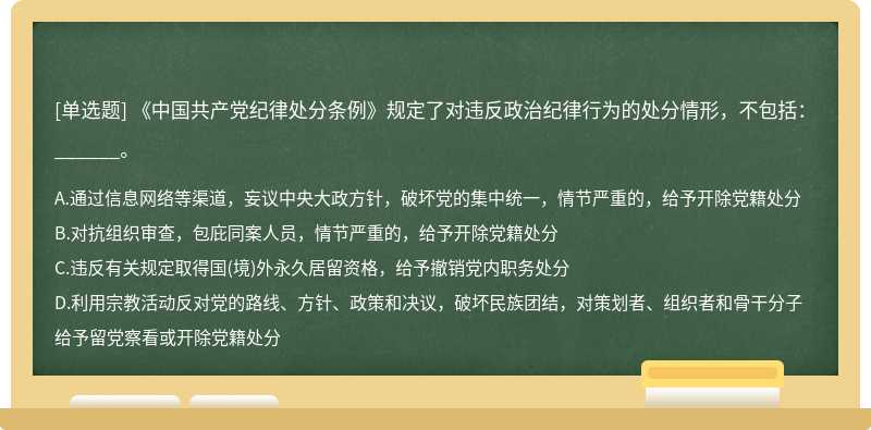 《中国共产党纪律处分条例》规定了对违反政治纪律行为的处分情形，不包括：______。A.通过信息网络