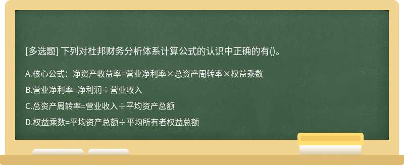 下列对杜邦财务分析体系计算公式的认识中正确的有（)。A.核心公式：净资产收益率=营业净利率×总