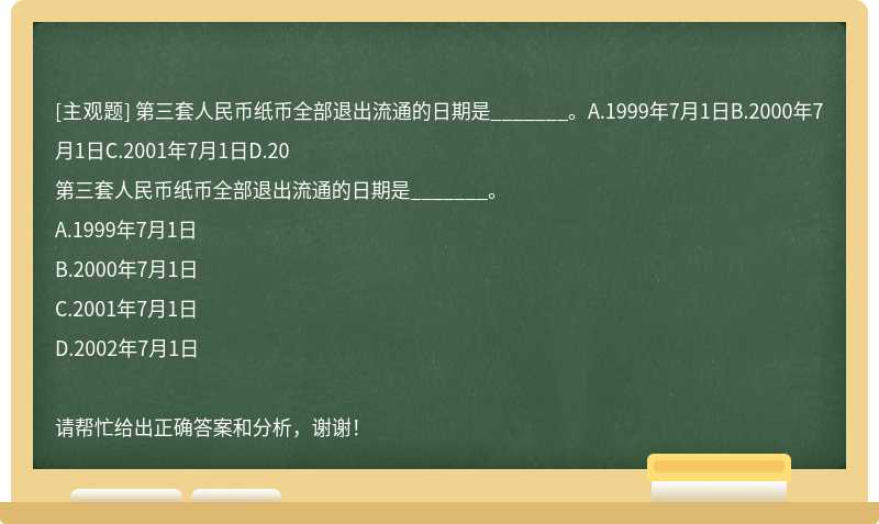 第三套人民币纸币全部退出流通的日期是_______。A.1999年7月1日B.2000年7月1日C.2001年7月1日D.20