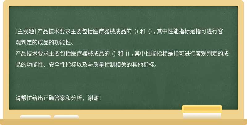 产品技术要求主要包括医疗器械成品的 （) 和 （) ，其中性能指标是指可进行客观判定的成品的功能性、