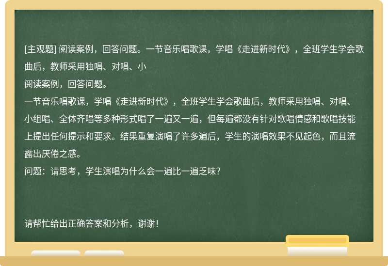 阅读案例，回答问题。一节音乐唱歌课，学唱《走进新时代》，全班学生学会歌曲后，教师采用独唱、对唱、小