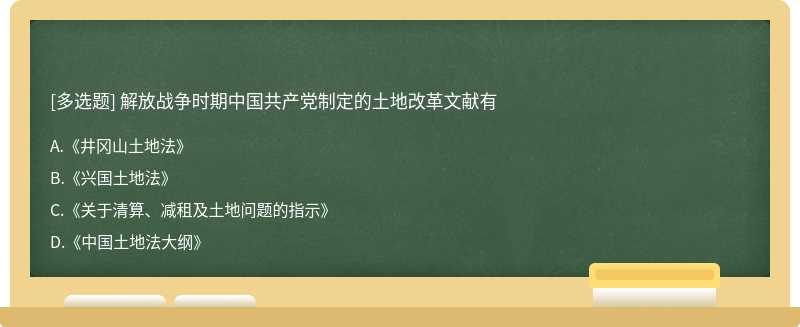 解放战争时期中国共产党制定的土地改革文献有A．《井冈山土地法》B．《兴国土地法》C．《关于清算、减租及