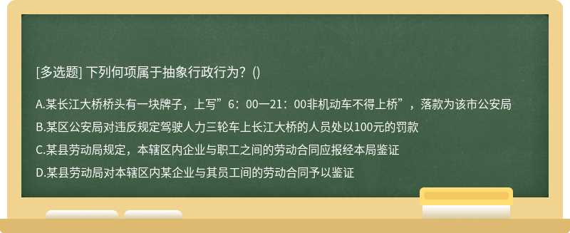 下列何项属于抽象行政行为？（)A．某长江大桥桥头有一块牌子，上写”6：00一21：00非机动车不得上桥”，
