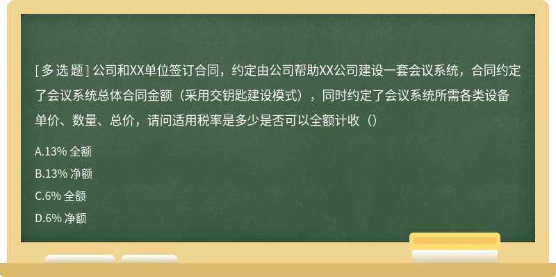 公司和XX单位签订合同，约定由公司帮助XX公司建设一套会议系统，合同约定了会议系统总体合同金额（采用交钥匙建设模式），同时约定了会议系统所需各类设备单价、数量、总价，请问适用税率是多少是否可以全额计收（）