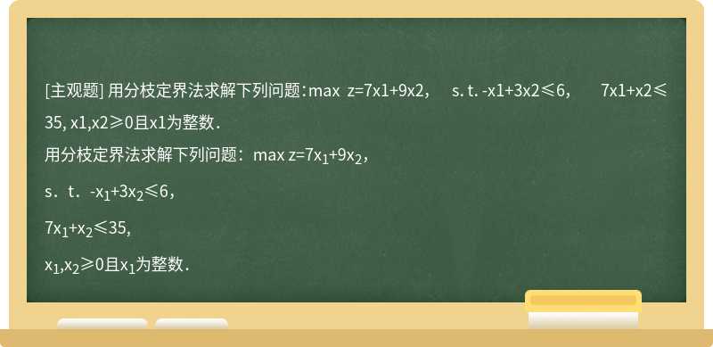 用分枝定界法求解下列问题：max z=7x1+9x2，  s．t．-x1+3x2≤6，  7x1+x2≤35,  x1,x2≥0且x1为整数．