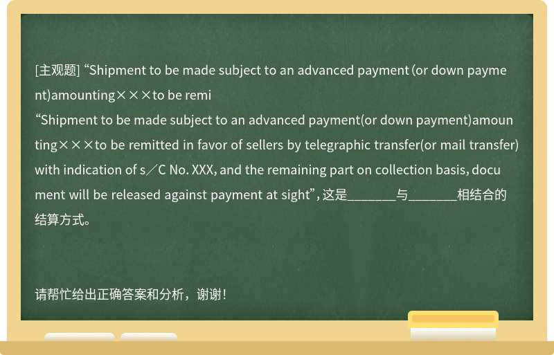 “Shipment to be made subject to an advanced payment（or down payment)amounting×××to be remi