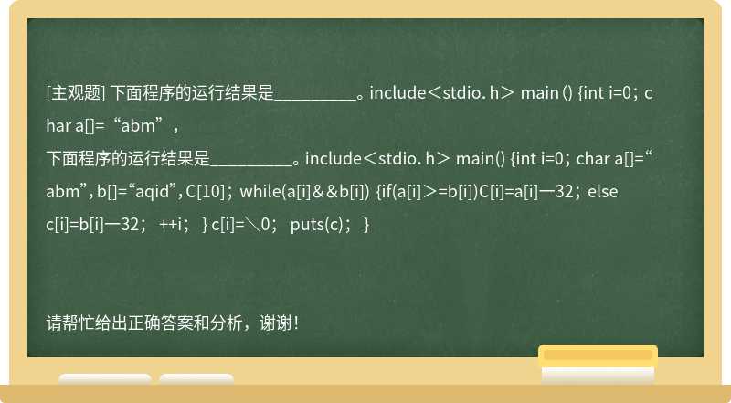 下面程序的运行结果是_________。 include＜stdio．h＞ main（) {int i=0； char a[]=“abm”，