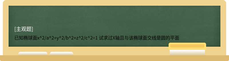 已知椭球面x^2/a^2+y^2/b^2+z^2/c^2=1 试求过X轴且与该椭球面交线是圆的平面