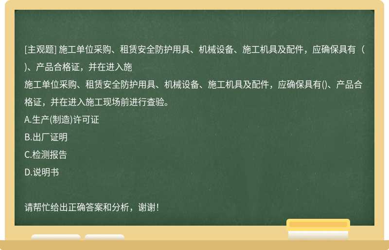 施工单位采购、租赁安全防护用具、机械设备、施工机具及配件，应确保具有（)、产品合格证，并在进入施