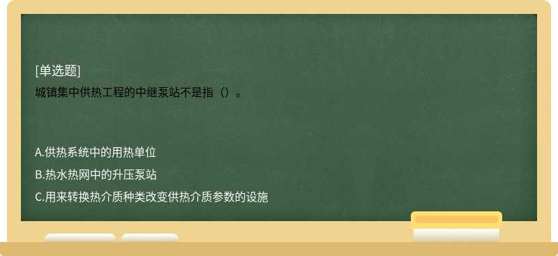 城镇集中供热工程的中继泵站不是指（）。