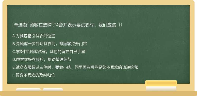 顾客在选购了4套并表示要试衣时，我们应该（）