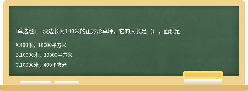 一块边长为100米的正方形草坪，它的周长是（），面积是