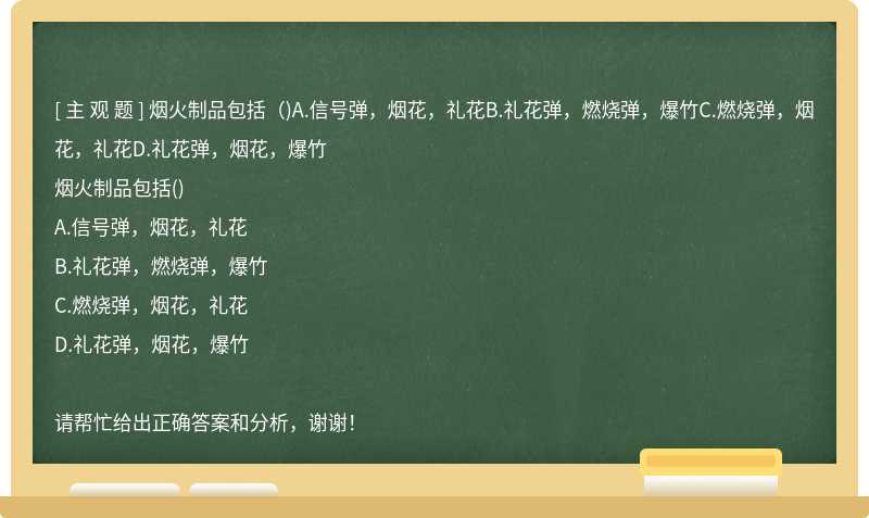 烟火制品包括（)A.信号弹，烟花，礼花B.礼花弹，燃烧弹，爆竹C.燃烧弹，烟花，礼花D.礼花弹，烟花，爆竹