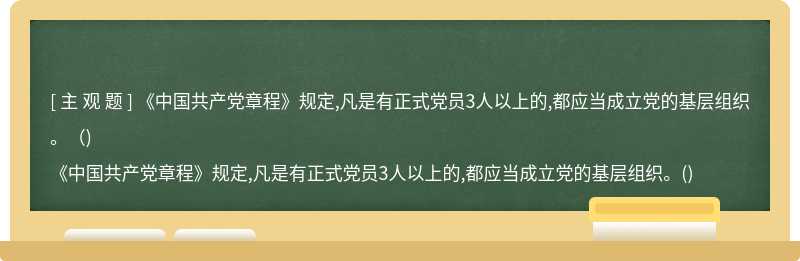 《中国共产党章程》规定,凡是有正式党员3人以上的,都应当成立党的基层组织。（)