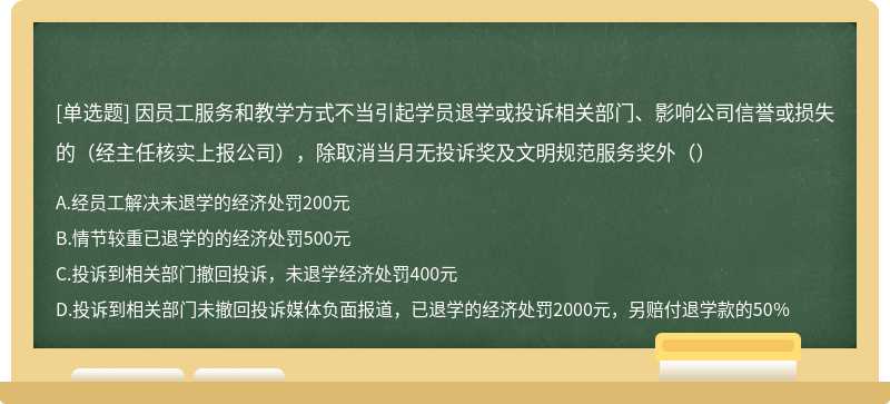 因员工服务和教学方式不当引起学员退学或投诉相关部门、影响公司信誉或损失的（经主任核实上报公司），除取消当月无投诉奖及文明规范服务奖外（）