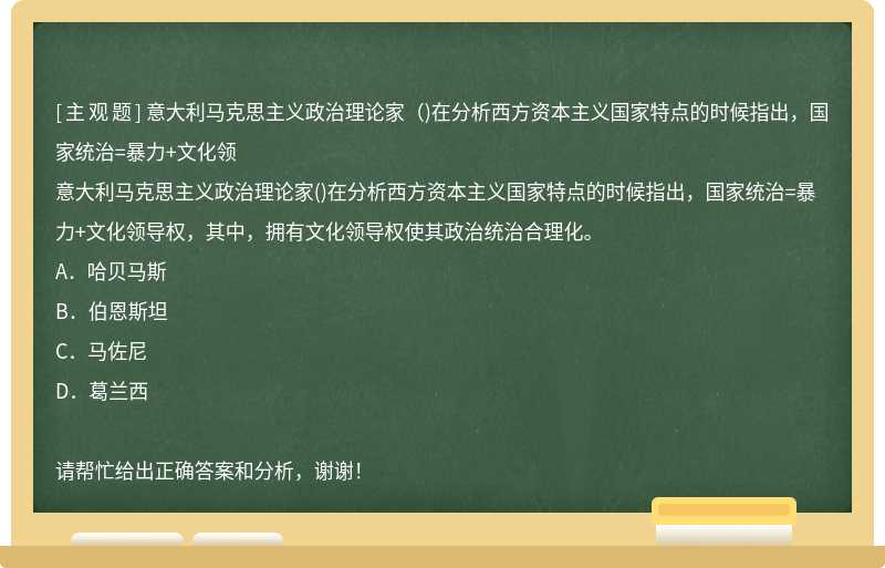 意大利马克思主义政治理论家（)在分析西方资本主义国家特点的时候指出，国家统治=暴力+文化领