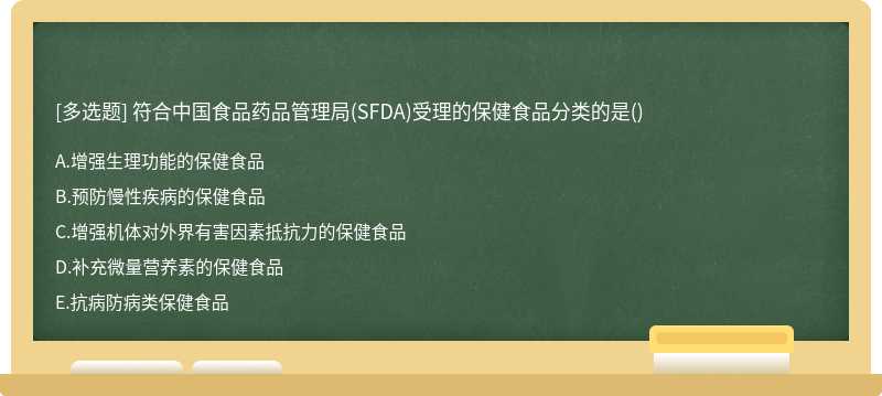 符合中国食品药品管理局（SFDA)受理的保健食品分类的是（)A.增强生理功能的保健食品B.预防慢性