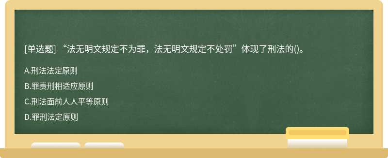 “法無明文規定不為罪，法無明文規定不處罰”體現了刑法的（)。A.刑法法定原則B.罪責刑相適應原則C