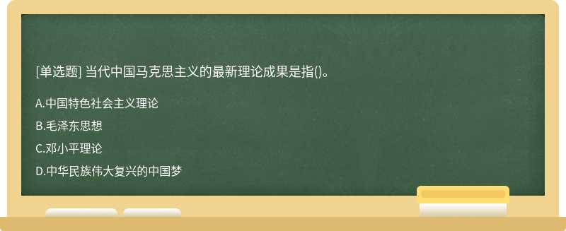 当代中国马克思主义的最新理论成果是指（)。A、中国特色社会主义理论B、毛泽东思想C、邓小平理论D、