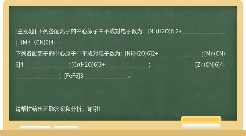 下列各配离子的中心原子中不成对电子数为： [Ni（H2O)6]2+______________；[Mn（CN)6]4-_______