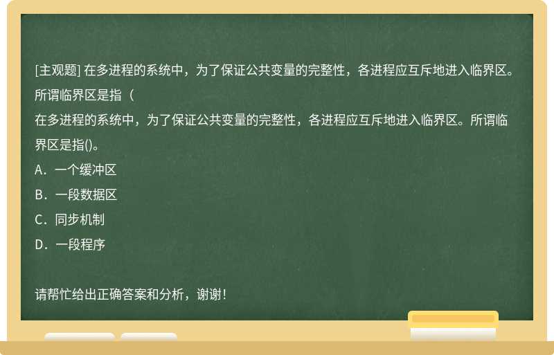 在多进程的系统中，为了保证公共变量的完整性，各进程应互斥地进入临界区。所谓临界区是指（