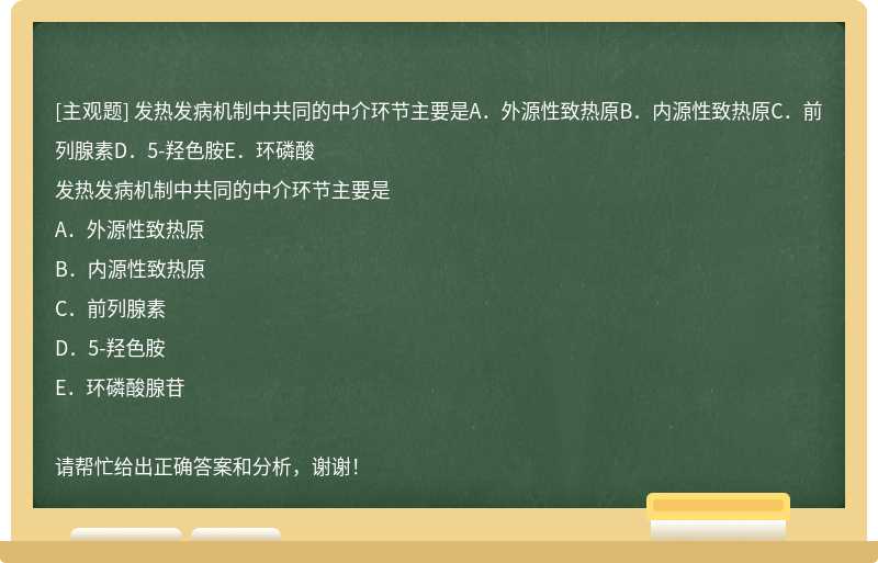 发热发病机制中共同的中介环节主要是A．外源性致热原B．内源性致热原C．前列腺素D．5-羟色胺E．环磷酸