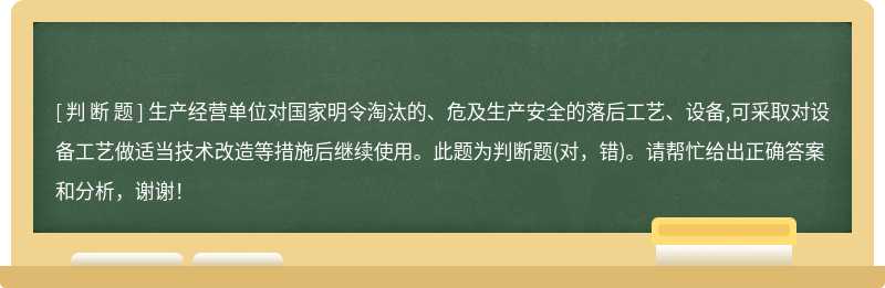 生产经营单位对国家明令淘汰的、危及生产安全的落后工艺、设备,可采取对设备工艺做适当技术改造等