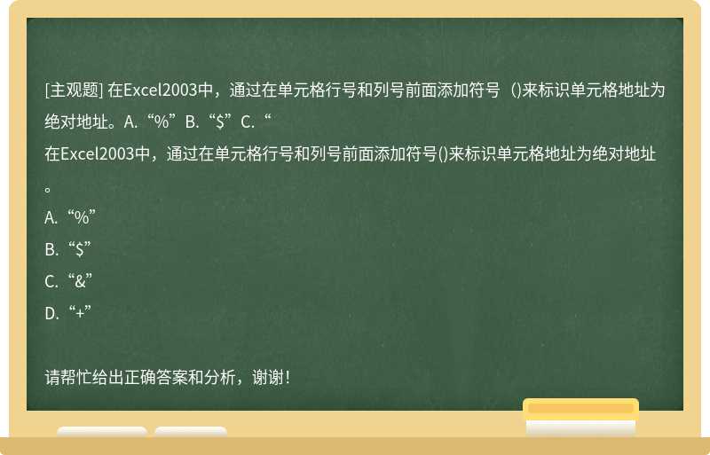 在Excel2003中，通过在单元格行号和列号前面添加符号（)来标识单元格地址为绝对地址。A.“%”B.“$”C.“