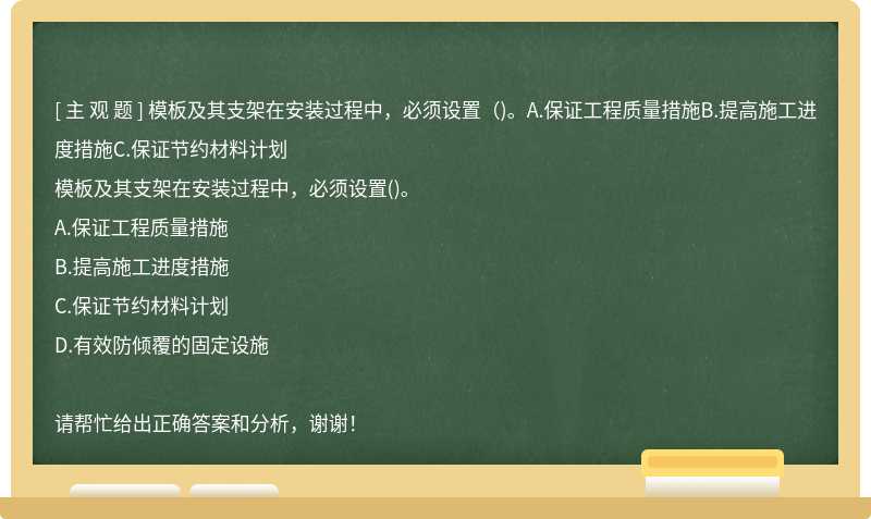 模板及其支架在安装过程中，必须设置（)。A.保证工程质量措施B.提高施工进度措施C.保证节约材料计划