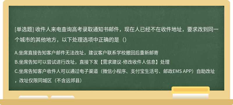 收件人来电查询高考录取通知书邮件，现在人已经不在收件地址，要求改到同一个城市的其他地方，以下处理选项中正确的是（）