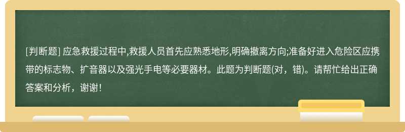 应急救援过程中,救援人员首先应熟悉地形,明确撤离方向;准备好进入危险区应携带的标志物、扩音器以