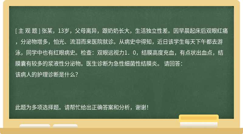 张某，13岁，父母离异，跟奶奶长大，生活独立性差。因早晨起床后双眼红痛，分泌物增多，怕光、流泪而来医