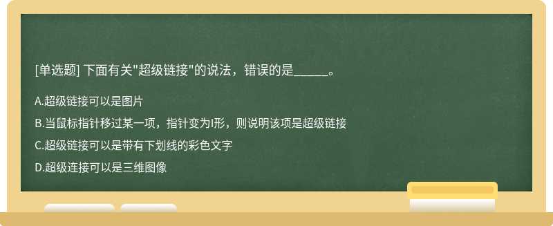 下面有关"超级链接"的说法，错误的是_____。A：超级链接可以是图片B：当鼠标指针移过某