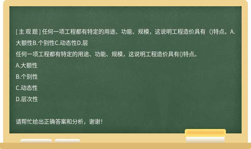 任何一项工程都有特定的用途、功能、规模，这说明工程造价具有（)特点。A.大额性B.个别性C.动态性D.层