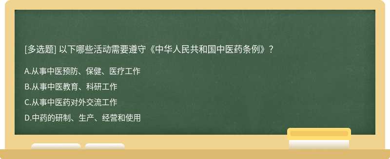 以下哪些活动需要遵守《中华人民共和国中医药条例》？A、从事中医预防、保健、医疗工作B、从事中医教