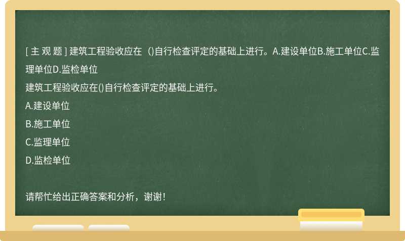 建筑工程验收应在（)自行检查评定的基础上进行。A.建设单位B.施工单位C.监理单位D.监检单位