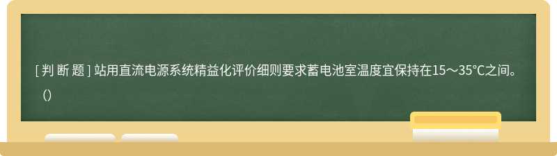 站用直流电源系统精益化评价细则要求蓄电池室温度宜保持在15～35℃之间。（）