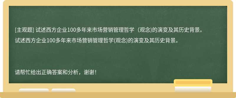 试述西方企业100多年来市场营销管理哲学（观念)的演变及其历史背景。