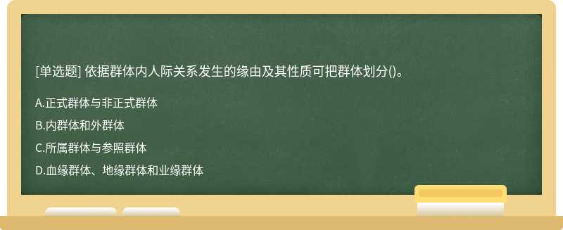 依据群体内人际关系发生的缘由及其性质可把群体划分（)。A、正式群体与非正式群体B、内群体和外群