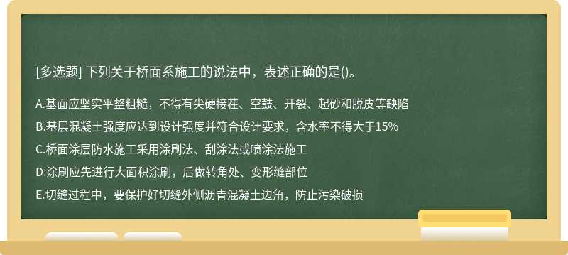 下列关于桥面系施工的说法中，表述正确的是（)。A.基面应坚实平整粗糙，不得有尖硬接茬、空鼓、开裂、起