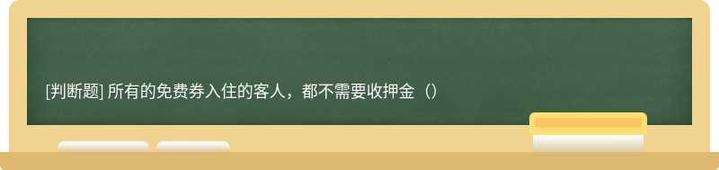 所有的免费券入住的客人，都不需要收押金（）