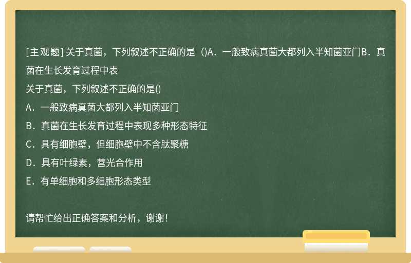 关于真菌，下列叙述不正确的是（)A．一般致病真菌大都列入半知菌亚门B．真菌在生长发育过程中表