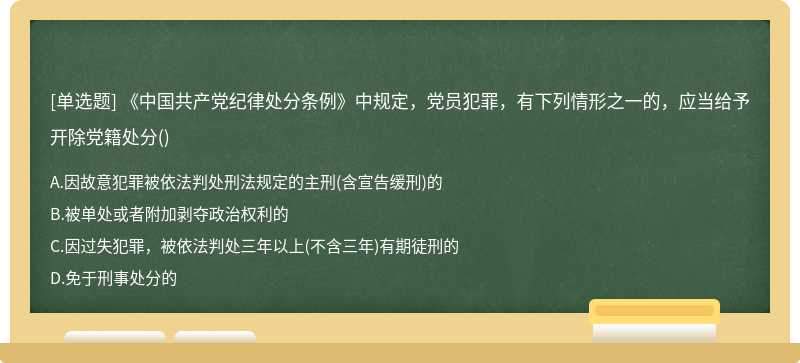 《中国共产党纪律处分条例》中规定，党员犯罪，有下列情形之一的，应当给予开除党籍处分（)A.因故