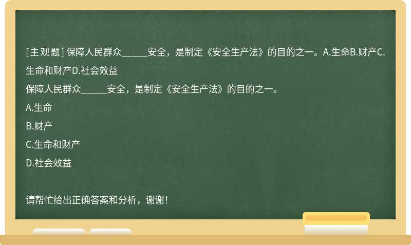 保障人民群众_____安全，是制定《安全生产法》的目的之一。A.生命B.财产C.生命和财产D.社会效益