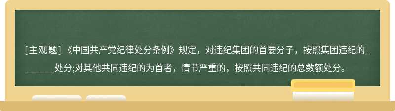 《中国共产党纪律处分条例》规定，对违纪集团的首要分子，按照集团违纪的_______处分;对其他共同