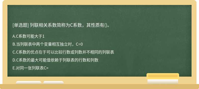 列联相关系数简称为C系数，其性质有（)。A、C系数可能大于1B、当列联表中两个变量相互独立时，C=0C、C