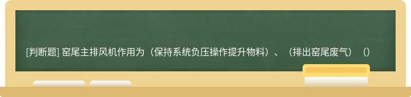 窑尾主排风机作用为（保持系统负压操作提升物料）、（排出窑尾废气）（）