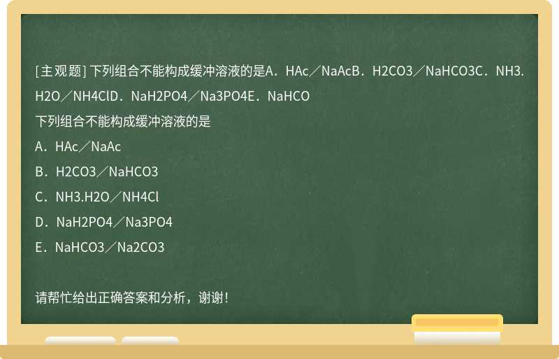 下列组合不能构成缓冲溶液的是A．HAc／NaAcB．H2CO3／NaHCO3C．NH3.H2O／NH4ClD．NaH2PO4／Na3PO4E．NaHCO